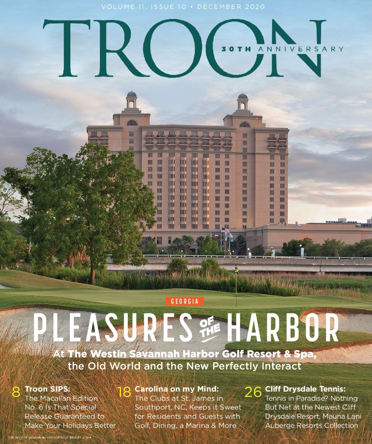 December 2020 Issue Cover Story: Pleasures of the Harbor: At The Westin Savannah Harbor Golf Resort & Spa, The Old World and he New Perfectly Interact Profile: Carolina on my Mind - The Clubs at St. James are keeping things sweet for residents and guests, Live: Tennis in Paradise? Cliff Dysdale Tennis' newest resort partner, Mauna Lani Auberge Resorts Collection Exclusive: Troon Sips: The Macallan Edition No. 6 is that special release guaranteed to make your holidays better.
