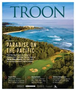 January/February 2019 Issue Cover Story Paradise in the Pacific—The North Shore of Oahu is known as a surfing mecca, but at Turtle Bay Resort, the golf and accomodations stand apart. Profile: Equipment: Big Bertha—Callaway's original Big Bertha driver debuted 28 years ago. Named after a German howitzer, the name has always evoked power. Live: Winter Getaways—Looking for a great escape from cold weather? Check out these divine destinations on the Gulf Coast and in Mississippi.