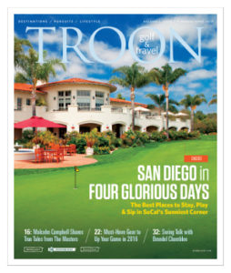 March/April 2016 Issue Cover Story Four Glorious Days—If there is one city that doesn't lack for activities, it's San Diego. You've likely heard of the great weather and the famous zoo. But for traveling golfers, nothing beats the pair of tremendous Troon-affiliated golf courses at Aviara and Maderas, and the easy access to tasting a myriad of delicious craft beers. The Loop: Troon Sips—Prefer a glass of red or white wine as your post-round refreshment? The new Clubhouse Wines by Troon Golf combines the knowledge of an esteemed sommelier with the convenience of online shopping. State of the Game: Masters Memories—Columnist Malcolm Campbell recounts his favorite Masters Memories, including that day in 1987 when he and Henry Cotton walked nine holes with honorary starters Gene Sarazen, Sam Snead, and Byron Nelson. Privé Spotlight: Elegant History—The San Francisco Bay Area boasts an abundance of elite clubs, but few claim a more colorful history than Castlewood Country Club, where the mother of William Randolph Hearst built a palatial mansion.