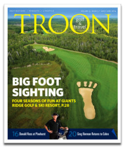 May/June 2014 Issue Cover Story Giant Footsteps—If you're traveling to the north country fair, you might as go all the way. North of Minneapolis, past Duluth, just east of Hibbing (Bob Dylan's hometown), is Giants Ridge Golf & Ski Resort. Here, you're in a land of big footprints and spectacular golf. Troon Privé: High Country Arizona—If you think Arizona is all desert, you have yet to discover Show Low and the unhurried residential community of Torreon Golf Club. Here, in the White Mountains, pine trees line the 36 fairways and on cool nights you might even need to light a fire. Equipment: Shark Embraces Snake—Greg Norman reunites with Cobra, in a move that merges the company's focus on younger players and snazzy fashion with one of golf's most iconic figures. "He's a true promoter of game enjoyment, which is what Cobra has been about from the beginning," says Bob Philion, company president. The Loop: Surf The Turf—Of the hundreds of new products premiering at the 2014 PGA Merchandise Show this past January in Orlando, one stood above the rest: the GolfBoard. Created by big-wave surfer Laird Hamilton, the GoldBoard not only took Best of Show honors, but it won over a lot of skeptics.
