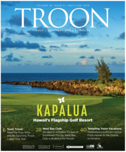 May/June 2019 Issue Cover Story Kapalua—Hawaii's Flagship Golf Resort. Profile: Growing the Game—One of the newest facilities in the Troon portfolio, Longbow Golf Club is one of Arizona's hidden gems, and does much to support the junior game. Live: Lifestyle, Lifestyle, Lifestyle—While many West Bay Club residents decide on Estero, Fla., because of "location, location, location," it's "lifestyle, lifestyle, lifestyle" that makes them stay.