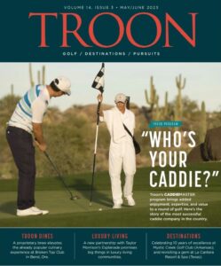 Troon Magazine Volume 14, Issue 3 - May/June 2023: Troon Program "Who's Your Caddie?" Troon's CADDIEMASTER program brings added enjoyment, expertise, and value to a round of golf. Here's the story of the most successful caddie company in the country.